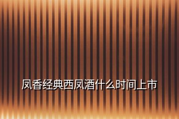 鳳香經典西鳳酒什么時間上市