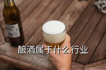 釀酒屬于什么行業(yè)