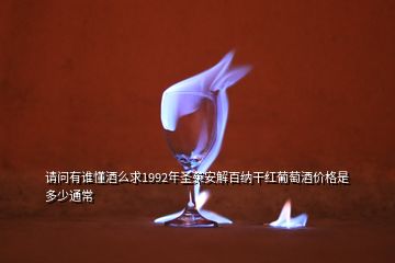 請問有誰懂酒么求1992年圣茱安解百納干紅葡萄酒價格是多少通常