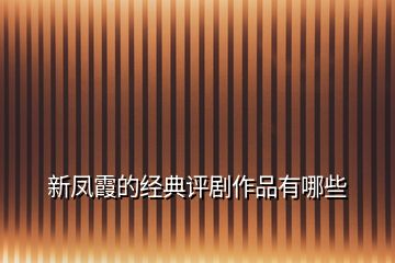 新鳳霞的經(jīng)典評劇作品有哪些