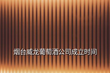 煙臺威龍葡萄酒公司成立時間