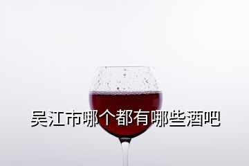 吳江市哪個(gè)都有哪些酒吧