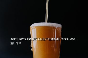 誰(shuí)能告訴我成都哪里有可以生產(chǎn)白酒的酒廠如果可以留下酒廠的詳