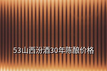 53山西汾酒30年陳釀價格