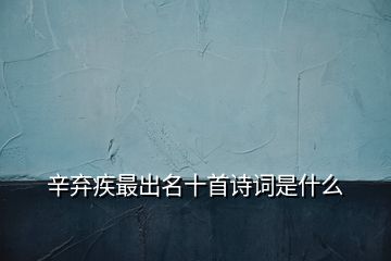 辛棄疾最出名十首詩詞是什么