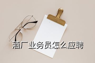 酒廠業(yè)務員怎么應聘