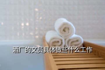 酒廠的文員具體做些什么工作