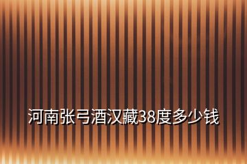 河南張弓酒漢藏38度多少錢