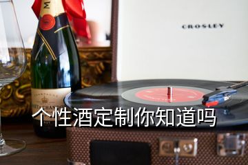 個(gè)性酒定制你知道嗎