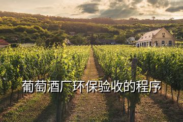 葡萄酒廠環(huán)保驗收的程序