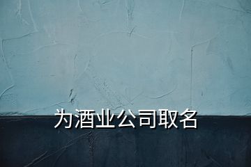 為酒業(yè)公司取名