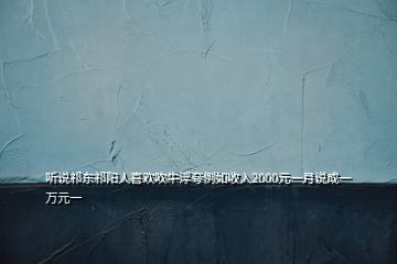 聽(tīng)說(shuō)祁東祁陽(yáng)人喜歡吹牛浮夸例如收入2000元一月說(shuō)成一萬(wàn)元一