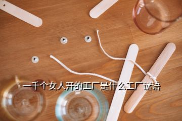 一千個女人開的工廠是什么工廠謎語