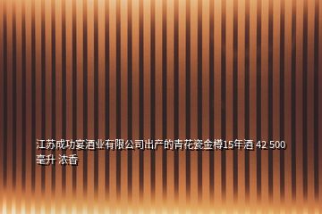 江蘇成功宴酒業(yè)有限公司出產(chǎn)的青花瓷金樽15年酒 42 500毫升 濃香