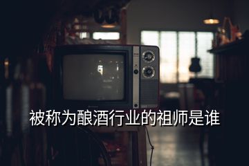 被稱為釀酒行業(yè)的祖師是誰(shuí)