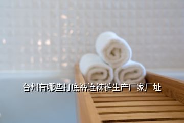 臺(tái)州有哪些打底褲連襪褲生產(chǎn)廠家廠址